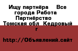 Ищу партнёра  - Все города Работа » Партнёрство   . Томская обл.,Кедровый г.